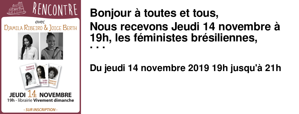 Bonjour � toutes et tous, Nous recevons Jeudi 14 novembre � 19h, les f�ministes br�siliennes, Djamila Ribeiro et Joice Berth, pour une rencontre autour leurs livres : Chronique sur le f�minisme noir et La place de la parole noire de Djamila Ribeiro sortis en mai dernier aux �ditions Anacoana Empowerment et f�minisme noir de Joice Berth tout juste publi� aux �ditions Anacoana Cette rencontre sera l'occasion de discuter de f�minisme mais aussi de sexisme, racisme, droits LGBT, pens�e d�coloniale, vivre ensemble, et activisme sur les r�seaux sociaux entre autres th�mes. Venez nombreux !
