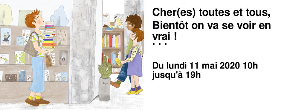 Cher(es) toutes et tous, Bient�t on va se voir en vrai ! Bien s�r nous adopterons les gestes barri�res. Nous aurons des masques et vous aussi. Nous vous demanderons de passer vos mains au gel hydroalcoolique d�s l'entr�e de la librairie et de respecter la distanciation physique d'au moins 1m. Vous pouvez d�s maintenant commander sur notre site et payer en ligne afin de limiter les contacts. Nous vous indiquerons alors comment r�cup�rer les livres qui sont d�j� en magasin. Ceux qui ne sont pas en stock arriveront apr�s le 11 mai car il faut laisser le temps � la cha�ne du livre de se remettre en route. � partir du 11 mai les matins, de 10h � 13h, seront r�serv�s aux seuls retraits des commandes dans la librairie adulte. les apr�s-midi, de 13h � 19h, nous vous accueillerons dans les 2 librairies, en nombre limit�. Du lundi au samedi Si cette organisation fonctionne bien nous la maintiendrons jusqu'� l'�t�. Sachez que nous changeons toutes nos habitudes pour vous accueillir en toute s�curit�, en nous r�f�rant aux recommandations du syndicat de la librairie fran�aise en mati�re sanitaire. Nous avons h�te de vous retrouver, nous savons que vous aussi ! 